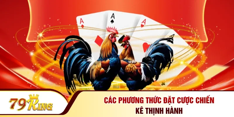 Các phương thức đặt cược chiến kê thịnh hành