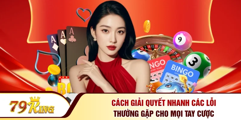 Cách giải quyết nhanh các lỗi thường gặp cho mọi tay cược