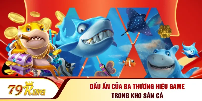 Dấu ấn của ba thương hiệu game trong kho săn cá