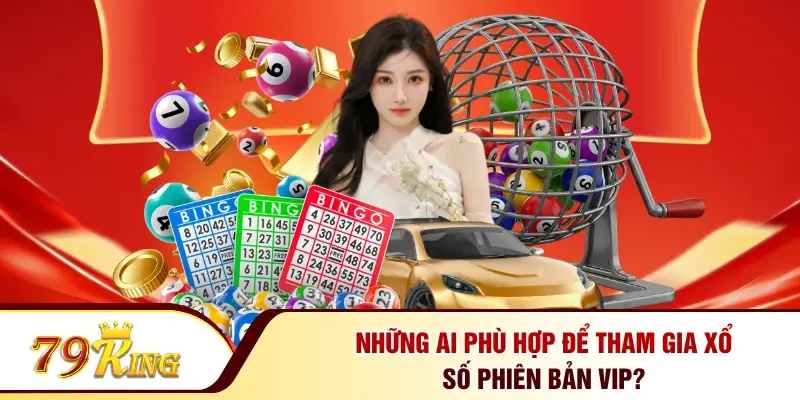 Những ai phù hợp để tham gia xổ số phiên bản VIP?