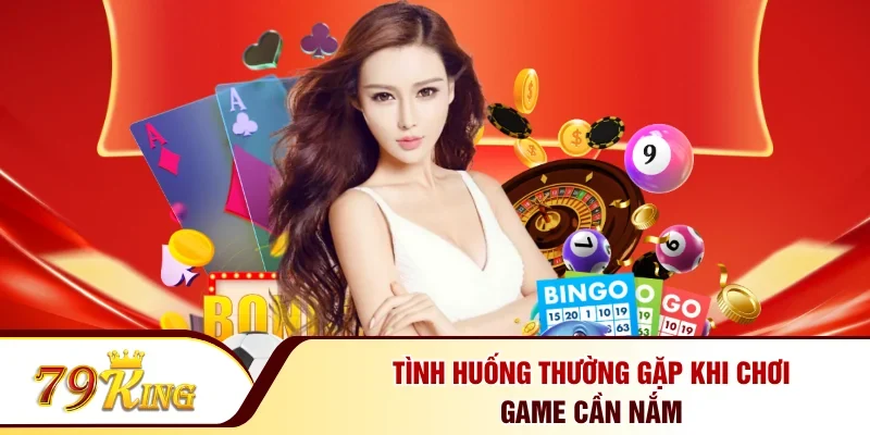 Tình huống thường gặp khi chơi game cần nắm